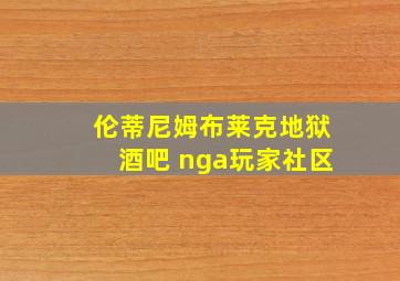 伦蒂尼姆布莱克地狱酒吧 nga玩家社区